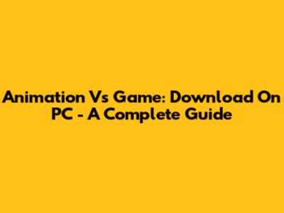 Animation Vs Game: Download On PC - A Complete Guide