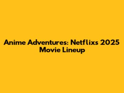 Anime Adventures: Netflix's 2025 Movie Lineup
