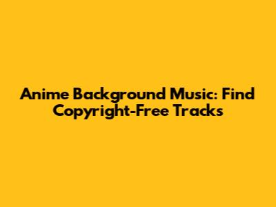 Anime Background Music: Find Copyright-Free Tracks