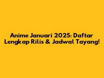 Anime Januari 2025: Daftar Lengkap Rilis & Jadwal Tayang!