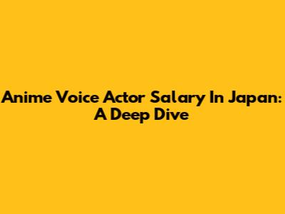 Anime Voice Actor Salary In Japan: A Deep Dive