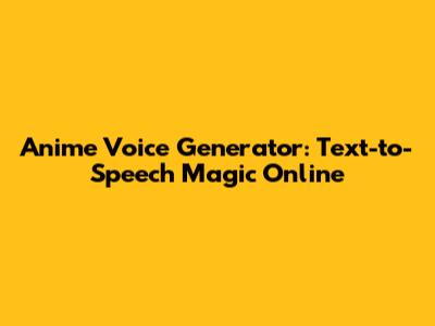 Anime Voice Generator: Text-to-Speech Magic Online