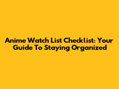 Anime Watch List Checklist: Your Guide To Staying Organized