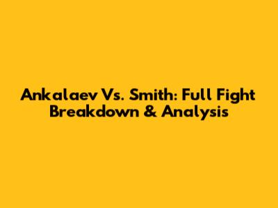 Ankalaev Vs. Smith: Full Fight Breakdown & Analysis