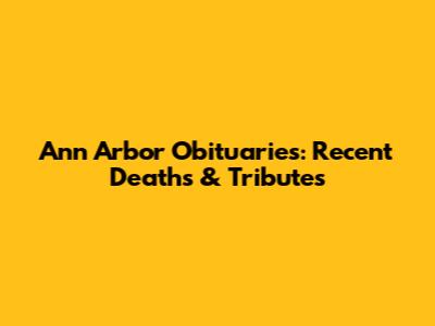 Ann Arbor Obituaries: Recent Deaths & Tributes