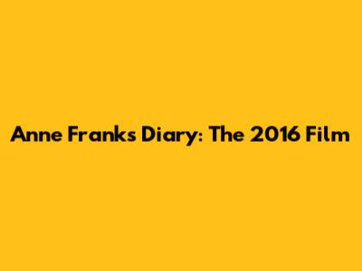 Anne Frank's Diary: The 2016 Film