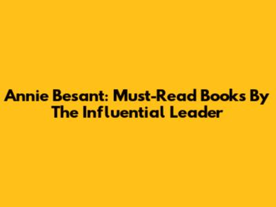 Annie Besant: Must-Read Books By The Influential Leader