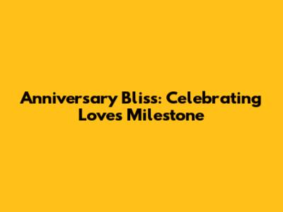 Anniversary Bliss: Celebrating Love's Milestone