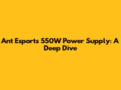 Ant Esports 550W Power Supply: A Deep Dive