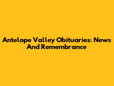 Antelope Valley Obituaries: News And Remembrance