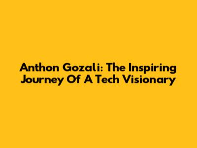 Anthon Gozali: The Inspiring Journey Of A Tech Visionary