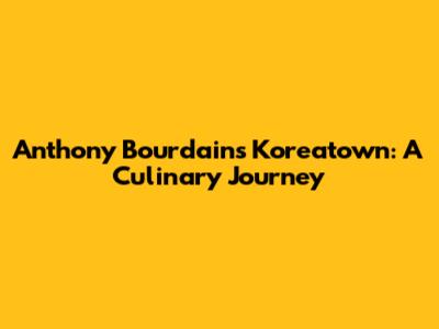 Anthony Bourdain's Koreatown: A Culinary Journey
