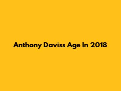 Anthony Davis's Age In 2018