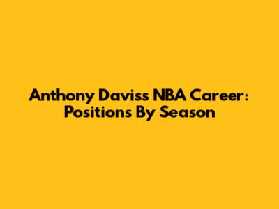Anthony Davis's NBA Career: Positions By Season