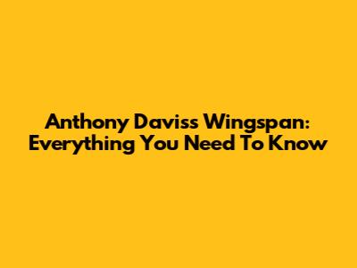 Anthony Davis's Wingspan: Everything You Need To Know