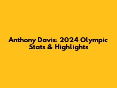 Anthony Davis: 2024 Olympic Stats & Highlights