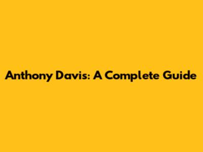 Anthony Davis: A Complete Guide