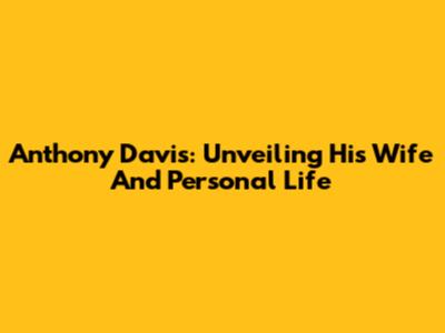Anthony Davis: Unveiling His Wife And Personal Life