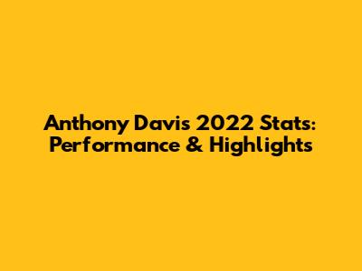 Anthony Davis 2022 Stats: Performance & Highlights