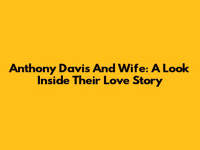 Anthony Davis And Wife: A Look Inside Their Love Story