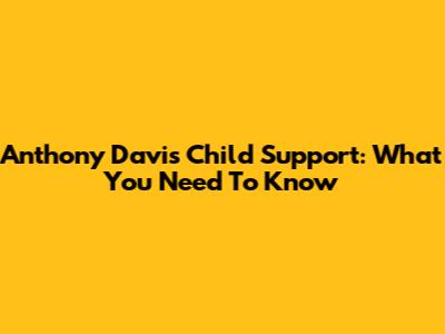 Anthony Davis Child Support: What You Need To Know