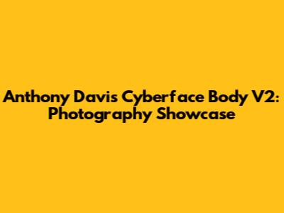 Anthony Davis Cyberface Body V2: Photography Showcase