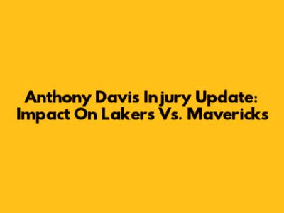 Anthony Davis Injury Update: Impact On Lakers Vs. Mavericks