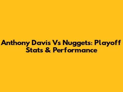 Anthony Davis Vs Nuggets: Playoff Stats & Performance