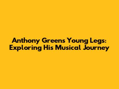 Anthony Green's Young Legs: Exploring His Musical Journey