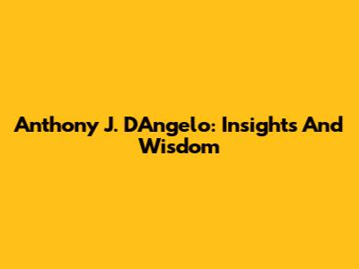 Anthony J. D'Angelo: Insights And Wisdom
