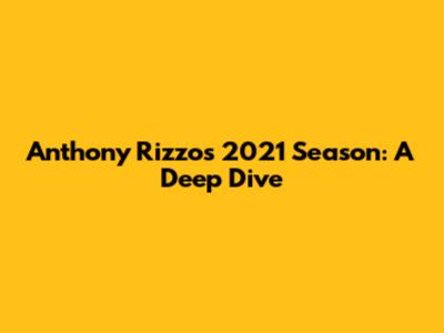 Anthony Rizzo's 2021 Season: A Deep Dive