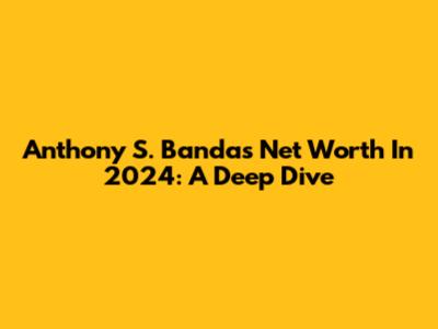Anthony S. Banda's Net Worth In 2024: A Deep Dive