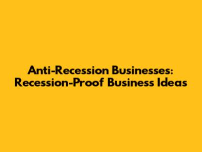 Anti-Recession Businesses: Recession-Proof Business Ideas