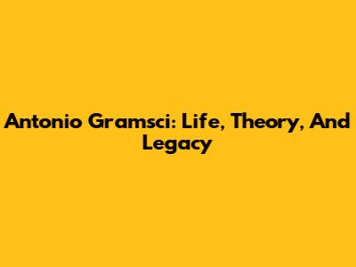 Antonio Gramsci: Life, Theory, And Legacy