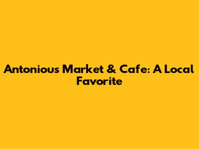 Antoniou's Market & Cafe: A Local Favorite