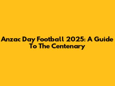 Anzac Day Football 2025: A Guide To The Centenary