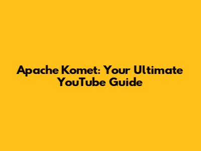 Apache Komet: Your Ultimate YouTube Guide