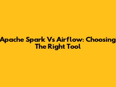 Apache Spark Vs Airflow: Choosing The Right Tool