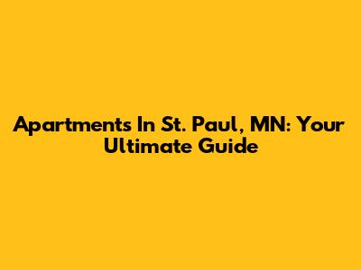 Apartments In St. Paul, MN: Your Ultimate Guide