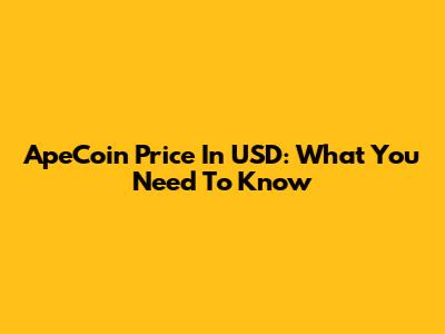 ApeCoin Price In USD: What You Need To Know