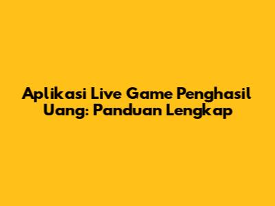 Aplikasi Live Game Penghasil Uang: Panduan Lengkap