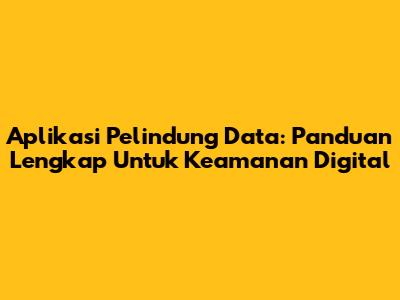 Aplikasi Pelindung Data: Panduan Lengkap Untuk Keamanan Digital