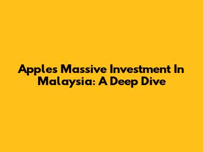 Apple's Massive Investment In Malaysia: A Deep Dive