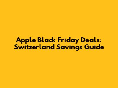 Apple Black Friday Deals: Switzerland Savings Guide