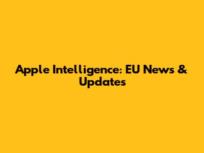 Apple Intelligence: EU News & Updates