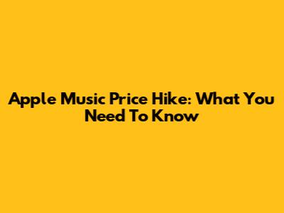 Apple Music Price Hike: What You Need To Know