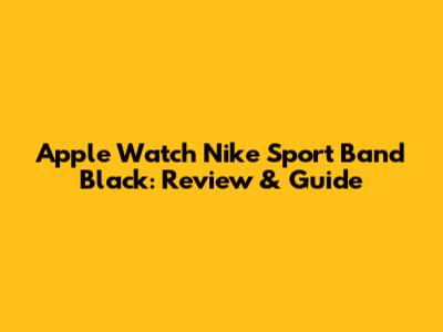 Apple Watch Nike Sport Band Black: Review & Guide