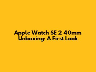 Apple Watch SE 2 40mm Unboxing: A First Look