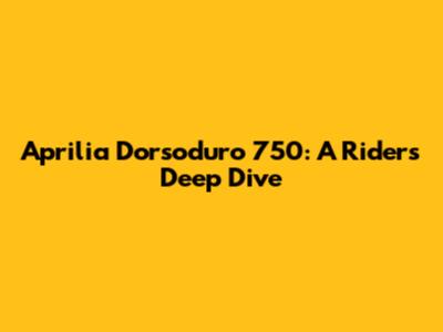 Aprilia Dorsoduro 750: A Rider's Deep Dive