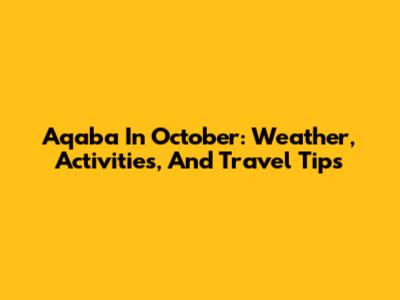 Aqaba In October: Weather, Activities, And Travel Tips